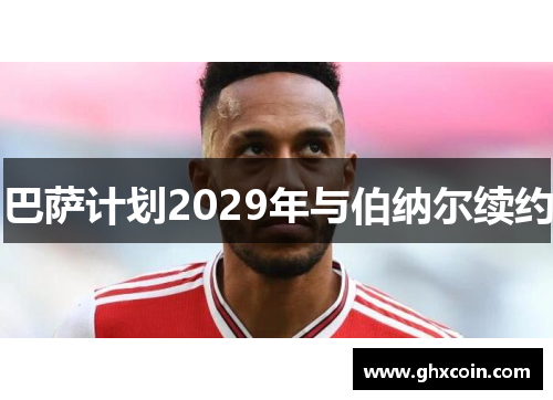 巴萨计划2029年与伯纳尔续约